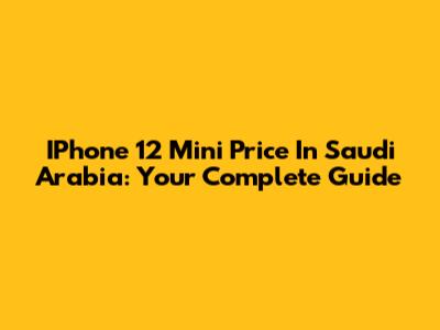IPhone 12 Mini Price In Saudi Arabia: Your Complete Guide