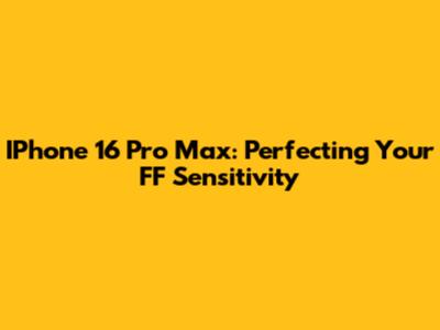 IPhone 16 Pro Max: Perfecting Your FF Sensitivity