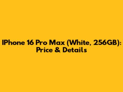 IPhone 16 Pro Max (White, 256GB): Price & Details