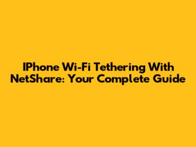 IPhone Wi-Fi Tethering With NetShare: Your Complete Guide