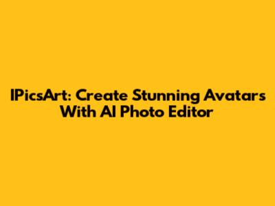 IPicsArt: Create Stunning Avatars With AI Photo Editor