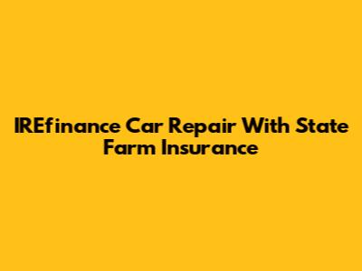 IREfinance Car Repair With State Farm Insurance