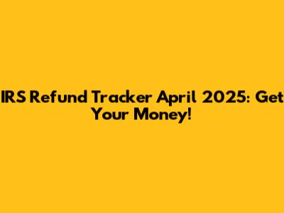IRS Refund Tracker April 2025: Get Your Money!