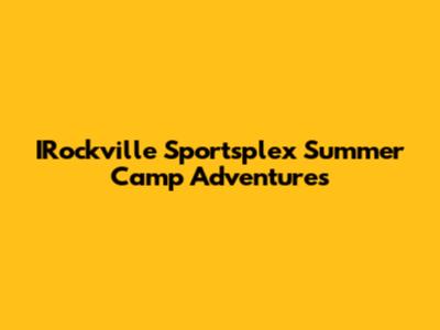 IRockville Sportsplex Summer Camp Adventures
