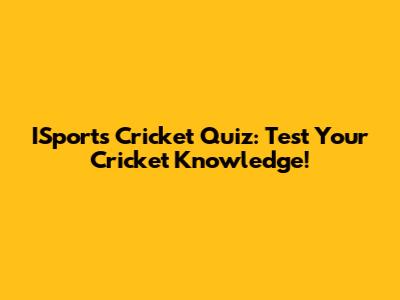 ISports Cricket Quiz: Test Your Cricket Knowledge!