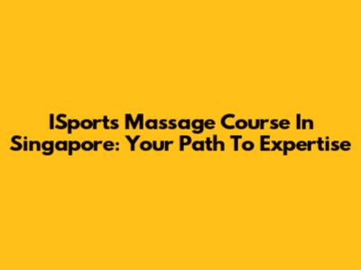ISports Massage Course In Singapore: Your Path To Expertise