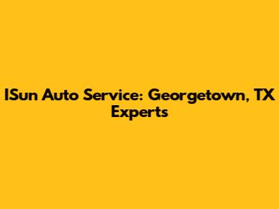 ISun Auto Service: Georgetown, TX Experts