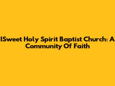 ISweet Holy Spirit Baptist Church: A Community Of Faith