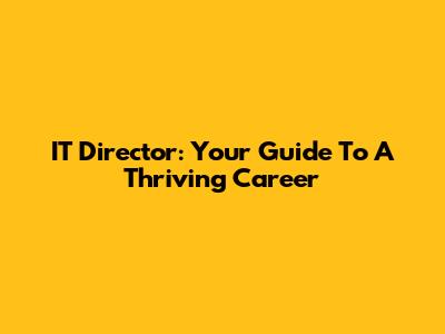 IT Director: Your Guide To A Thriving Career