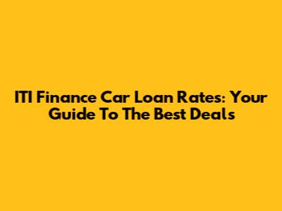 ITI Finance Car Loan Rates: Your Guide To The Best Deals