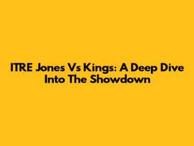 ITRE Jones Vs Kings: A Deep Dive Into The Showdown