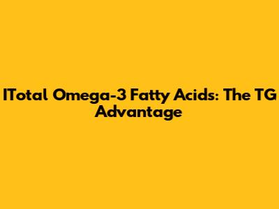 ITotal Omega-3 Fatty Acids: The TG Advantage