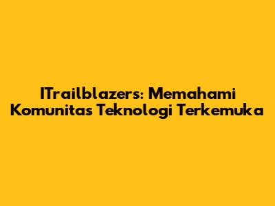 ITrailblazers: Memahami Komunitas Teknologi Terkemuka