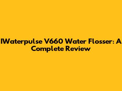 IWaterpulse V660 Water Flosser: A Complete Review