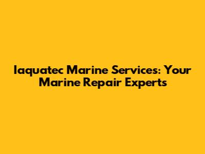 Iaquatec Marine Services: Your Marine Repair Experts
