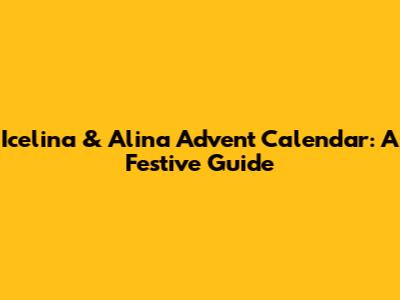 Icelina & Alina Advent Calendar: A Festive Guide