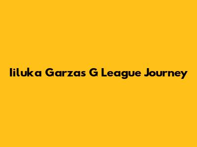 Iiluka Garza's G League Journey