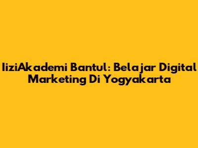 IiziAkademi Bantul: Belajar Digital Marketing Di Yogyakarta