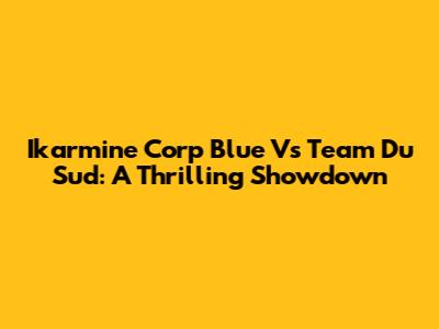 Ikarmine Corp Blue Vs Team Du Sud: A Thrilling Showdown