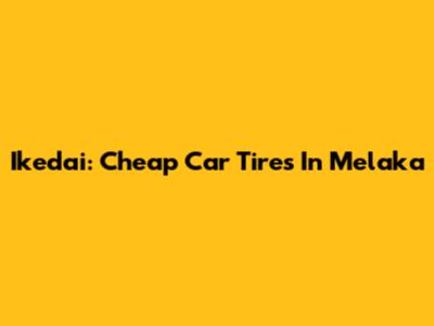 Ikedai: Cheap Car Tires In Melaka