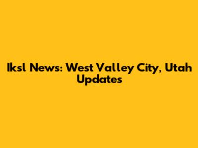 Iksl News: West Valley City, Utah Updates