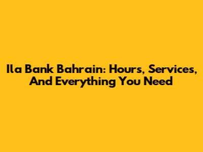 Ila Bank Bahrain: Hours, Services, And Everything You Need