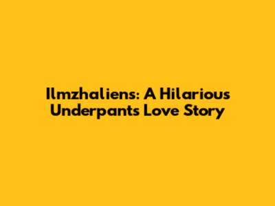 Ilmzhaliens: A Hilarious Underpants Love Story
