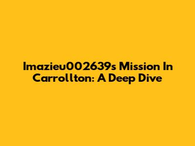 Imazieu002639's Mission In Carrollton: A Deep Dive