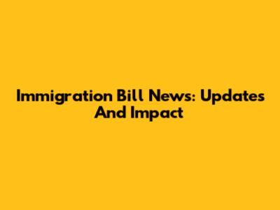 Immigration Bill News: Updates And Impact