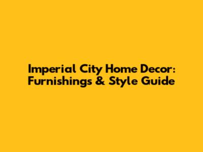 Imperial City Home Decor: Furnishings & Style Guide