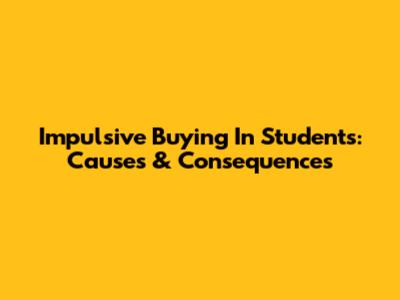 Impulsive Buying In Students: Causes & Consequences