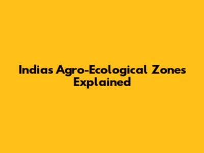 India's Agro-Ecological Zones Explained