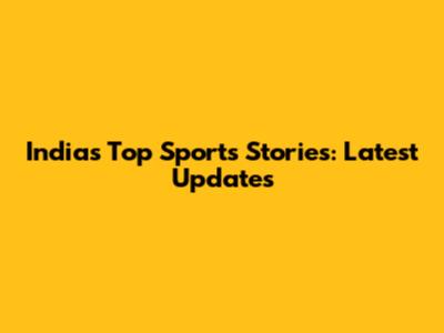 India's Top Sports Stories: Latest Updates