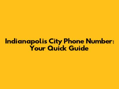 Indianapolis City Phone Number: Your Quick Guide