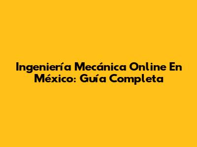 Ingeniería Mecánica Online En México: Guía Completa