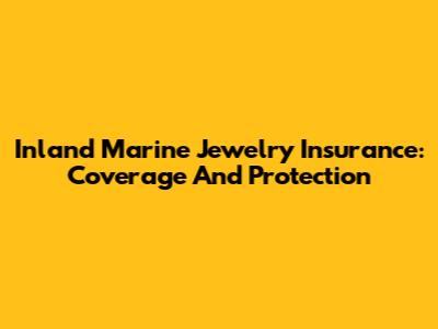 Inland Marine Jewelry Insurance: Coverage And Protection