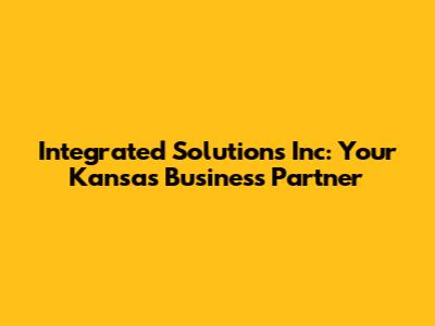 Integrated Solutions Inc: Your Kansas Business Partner