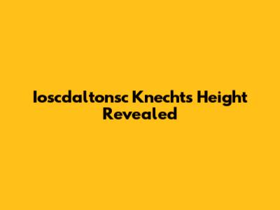 Ioscdaltonsc Knecht's Height Revealed