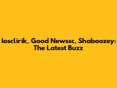 Iosclirik, Good Newssc, Shaboozey: The Latest Buzz