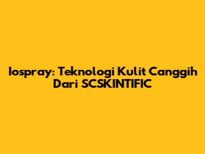 Iospray: Teknologi Kulit Canggih Dari SCSKINTIFIC