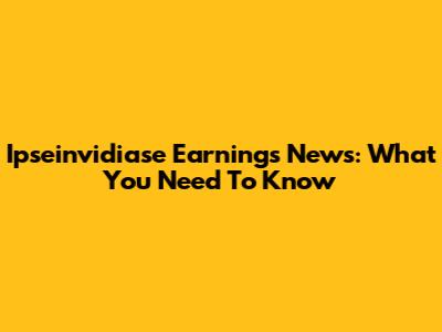 Ipseinvidiase Earnings News: What You Need To Know