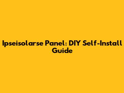 Ipseisolarse Panel: DIY Self-Install Guide