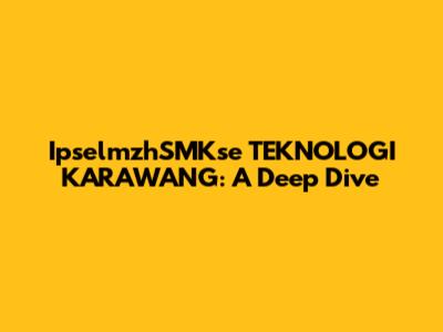 IpselmzhSMKse TEKNOLOGI KARAWANG: A Deep Dive