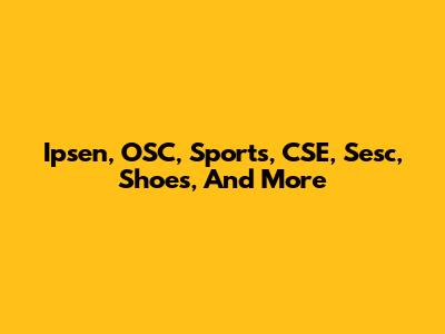 Ipsen, OSC, Sports, CSE, Sesc, Shoes, And More