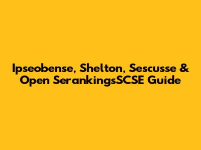 Ipseobense, Shelton, Sescusse & Open SerankingsSCSE Guide