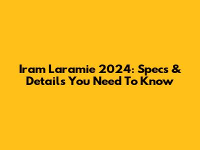 Iram Laramie 2024: Specs & Details You Need To Know