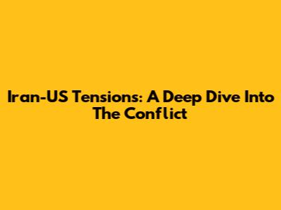 Iran-US Tensions: A Deep Dive Into The Conflict