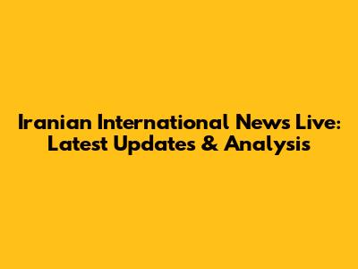 Iranian International News Live: Latest Updates & Analysis