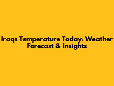 Iraq's Temperature Today: Weather Forecast & Insights