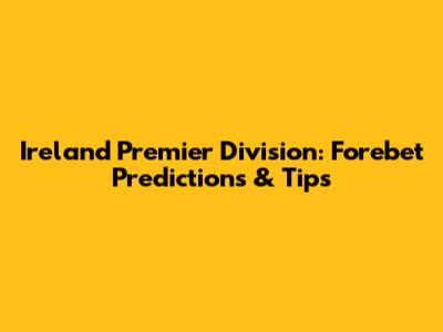 Ireland Premier Division: Forebet Predictions & Tips
